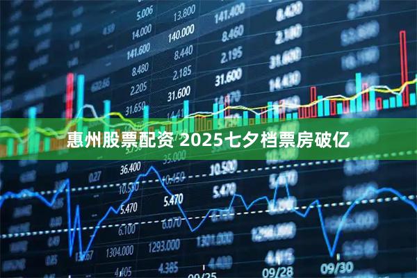 惠州股票配资 2025七夕档票房破亿