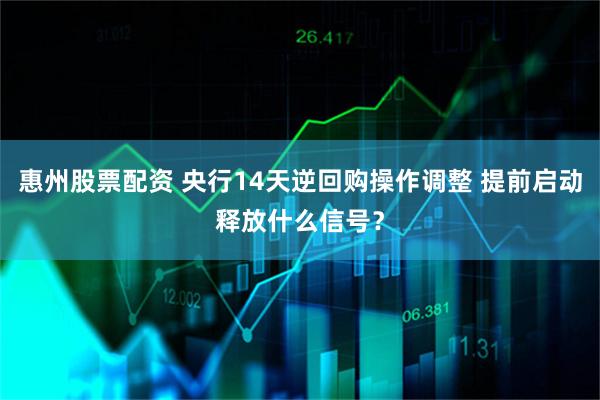 惠州股票配资 央行14天逆回购操作调整 提前启动释放什么信号？