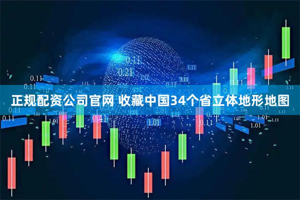 正规配资公司官网 收藏中国34个省立体地形地图