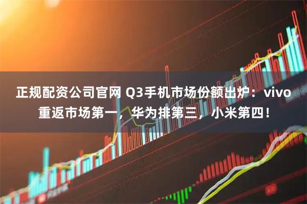 正规配资公司官网 Q3手机市场份额出炉:vivo重返市场第一,华为排第三,小米第四!