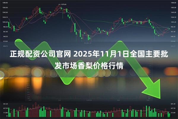 正规配资公司官网 2025年11月1日全国主要批发市场香梨价格行情