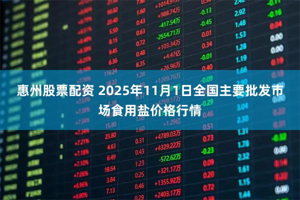 惠州股票配资 2025年11月1日全国主要批发市场食用盐价格行情