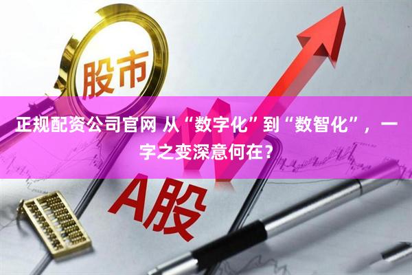 正规配资公司官网 从“数字化”到“数智化”，一字之变深意何在？