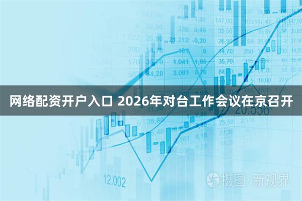 网络配资开户入口 2026年对台工作会议在京召开