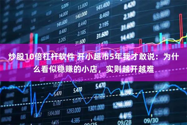 炒股10倍杠杆软件 开小超市5年我才敢说：为什么看似稳赚的小店，实则越开越难